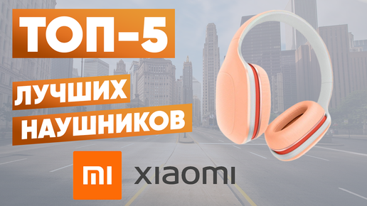 ТОП-5. Лучшие наушники Xiaomi. Рейтинг