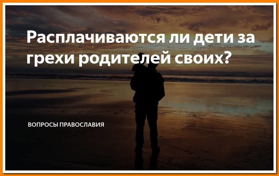 Дети безгрешны. За грехи родителей. За грехи родителей отвечают. За грехи родителей расплачиваются дети. Дети отвечают за грехи родителей.