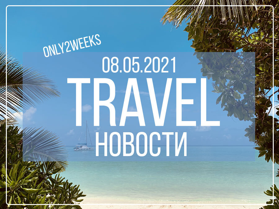 Новости путешествий – TravelNews – от 08.05.2021