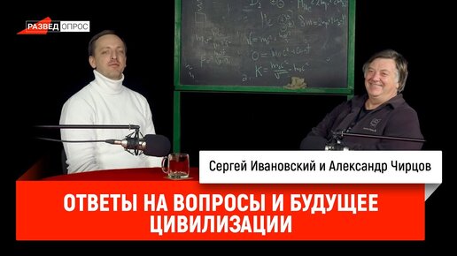 Александр Чирцов: ответы на вопросы и будущее цивилизации