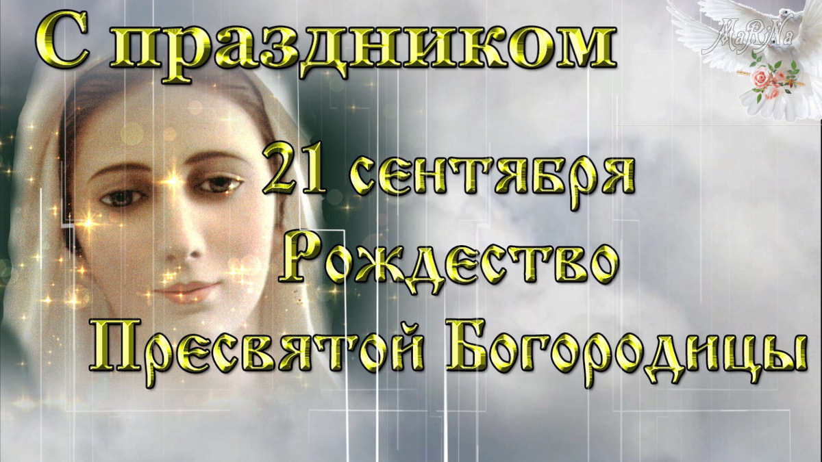  РОЖДЕСТВО ПРЕСВЯТОЙ БОГОРОДИЦЫ  ⛪️  Поздравляю с праздником [21 сентября]
🌸  Поздравляю 🌸 #спраздником #РождествоПресвятойБогородицы! ⛪️
Ссылка на видео: https://youtu.be/t-9lPqMPl9c 
Рождество Пресвятой Богородицы,
Мать земная Спасителя нашего,
Сердце радостью тихо наполнится,
Поздравляем сегодня всех с праздником.

День святого таинства рождения
Стал значительным для всех людей.
Помоги. Не оставь, Богородица,
Заступись в череде разных дней.
#21Сентября
” °•  •°*”``” °•  •°*”``” °•  •°*”``” °•  •°*
ஜ ۩۞۩ ஜ Марина Гусакова ஜ ۩۞۩ ஜ
