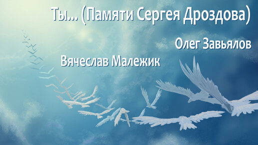 Вячеслав Малежик и Олег Завьялов - Ты... (Памяти Сергея Дроздова)