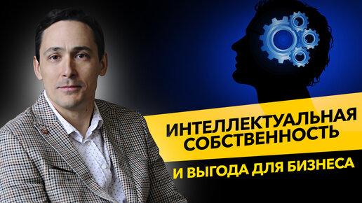 Интеллектуальная собственность. Патенты и авторское право. Как это поможет бизнесу?