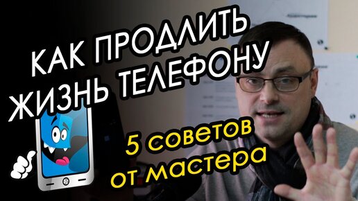 Как продлить ЖИЗНЬ телефону. Советы мастера