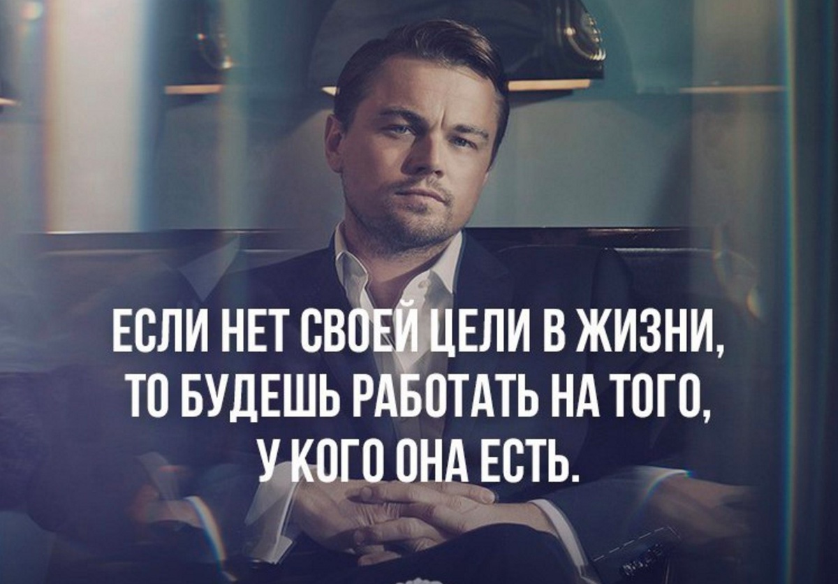 "Если нет своей цели в жизни, то будешь работать на того у кого она есть." 