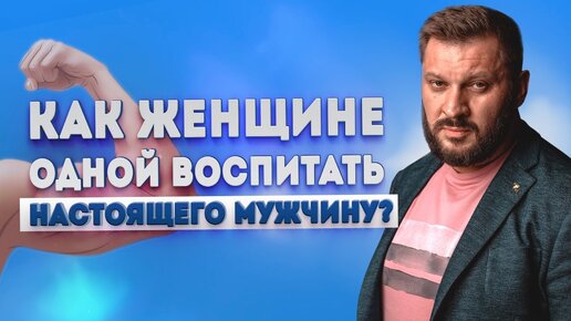 Воспитание сына без отца. Как воспитать настоящего мужчину?