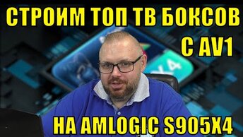 СТРОИМ ТОП ТВ БОКСОВ НА AMLOGIC S905X4 С AV1 РЕЙТИНГ И ОБСУЖДЕНИЕ