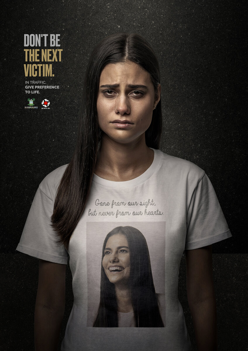Detran-RN Don't be the next victim
Advertising Agency: Executiva Propaganda, Natal, Brazil
Creative Director: George Wilde, Cortez Pereira
Art Director: Cortez Pereira
Copywriter: George Wilde
Photographer: Humberto Lopes
Retoucher: Camaleão Art
