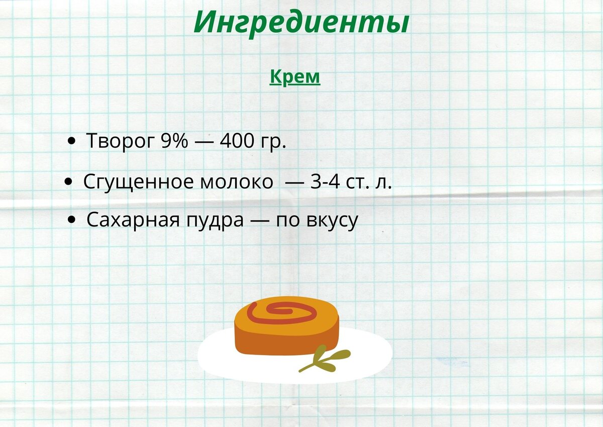 Для крема; 400 гр. жирного творога, 3-4 ст. л. сгущенного молока, сахарная пудра  - по вкусу