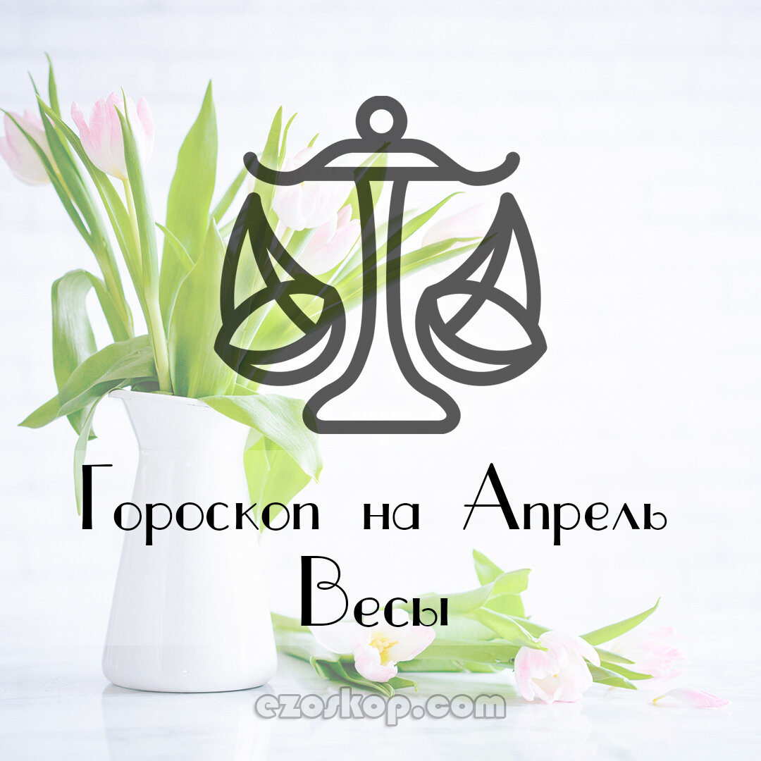 Весы. Гороскоп на Апрель 2021 года