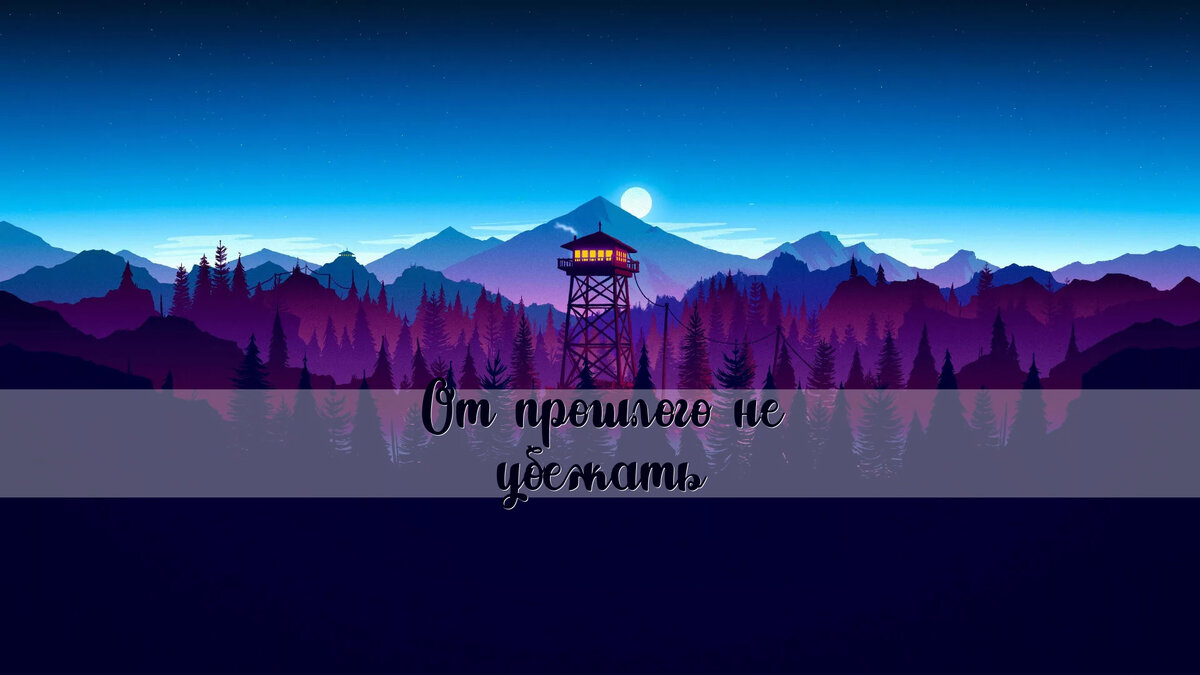 Firewatch - игра о том, что второго шанса не бывает?