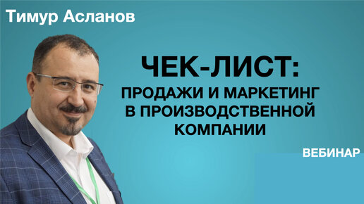 Чек-лист: продажи и маркетинг в производственной компании. Запись вебинара Тимура Асланова