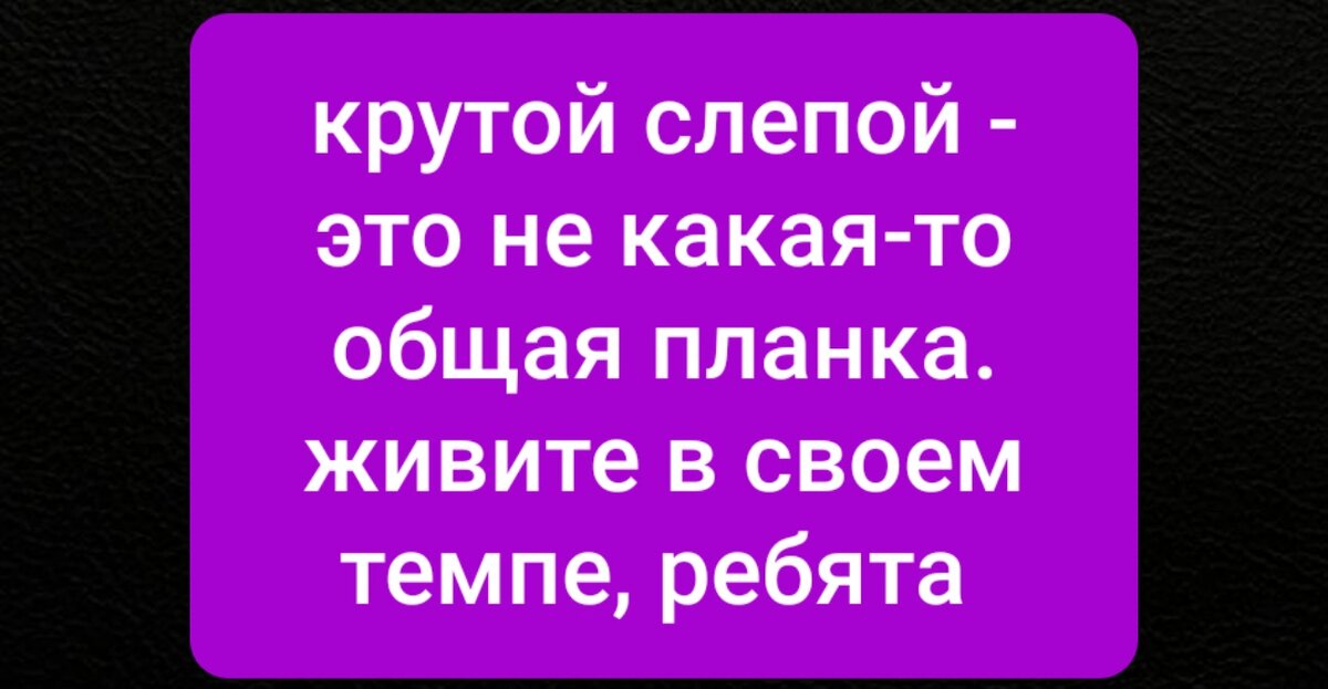 Крутой слепой - это не какая-то общая планка. Живите в своём темпе, ребята