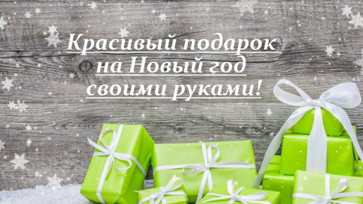 Идеи новогодних подарков своими руками