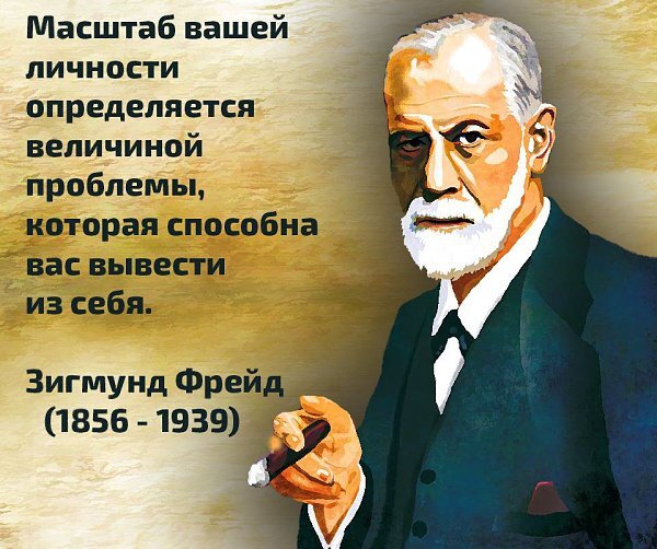 Масштаб вашей личности определяется величиной проблемы, которая способна вас вывести из себя. Зигмунд Фрейд