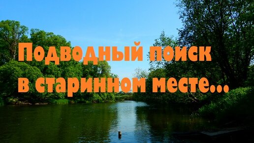 ПОДВОДНЫЙ ПОИСК В СТАРИННОМ МЕСТЕ