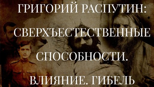 ГРИГОРИЙ РАСПУТИН. СВЕРХЪЕСТЕСТВЕННЫЕ СПОСОБНОСТИ. ВЛИЯНИЕ. ГИБЕЛЬ