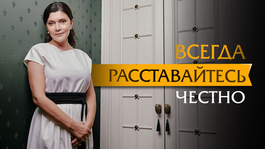 Всегда расставайтесь честно.