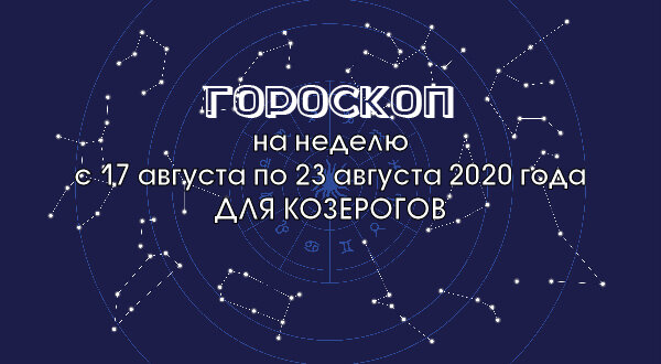 Гороскоп на неделю с 17 августа по 23 августа 2020 года для Козерогов