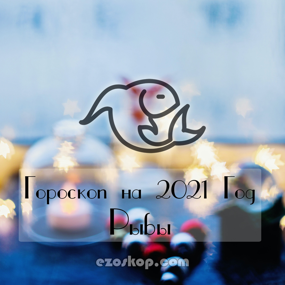 Рыбы Гороскоп на 2021 Год