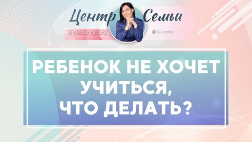 Ребенок не хочет учится и делать домашнее задание. Что делать? Рекомендации Елизаветы Коробко