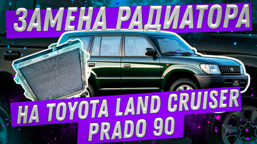 Замена радиатора на Toyota Land Cruiser Prado 90