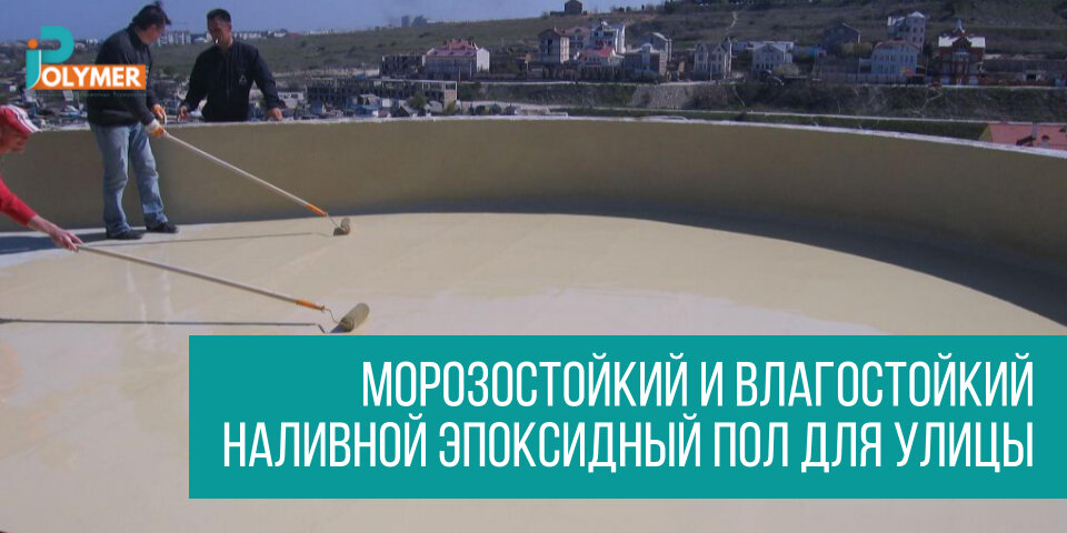 МОРОЗОСТОЙКИЙ И ВЛАГОСТОЙКИЙ НАЛИВНОЙ ЭПОКСИДНЫЙ ПОЛ ДЛЯ УЛИЦЫ