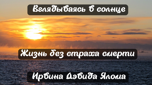 Вглядываясь в солнце: жизнь без страха смерти Ирвина Дэвида Ялома. Обзор книги и концепции