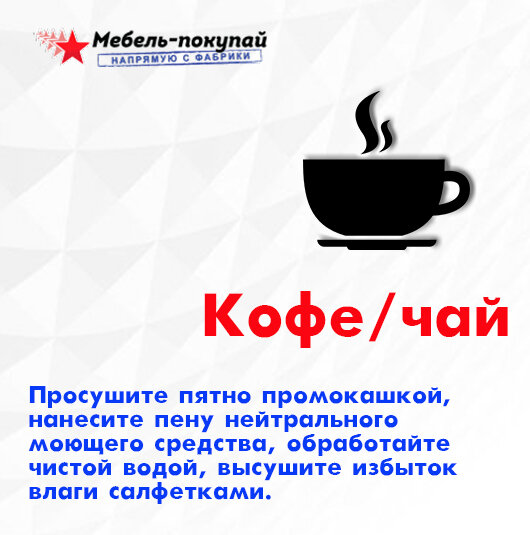 Кофе, чай: Просушите пятно промокашкой, нанесите пену нейтрального моющего средства, обработайте чистой водой, высушите избыток влаги салфетками.