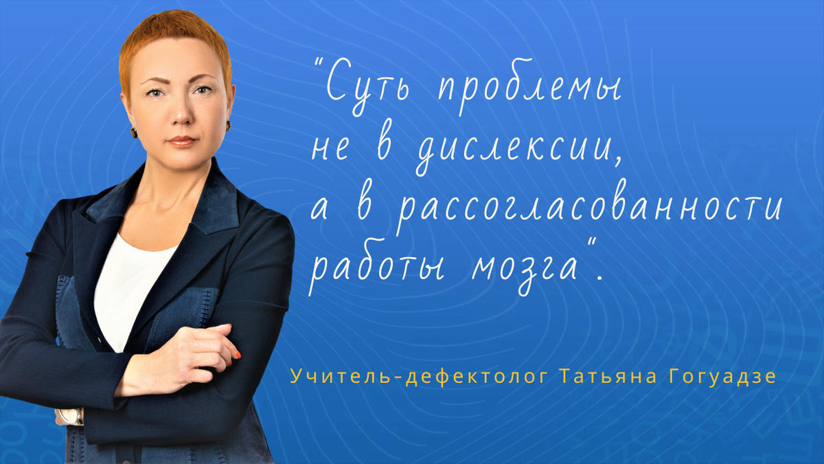Татьяна Гогуадзе. Суть проблемы не в дислексии, а в рассогласованности работы мозга.