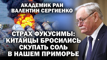 Академик В.Сергиенко. Яд Фукусимы: китайцы в шоке скупают соль в Приморье / #АНДРЕЙУГЛАНОВ #ЗАУГЛОМ