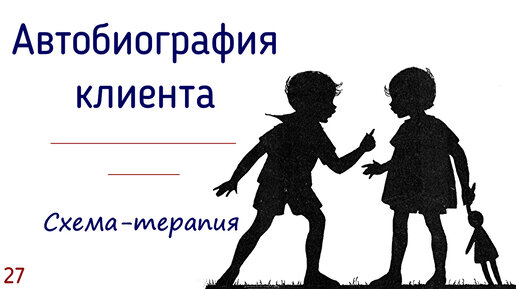 27. Автобиография клиента в схема-терапии | Для чего психологу знать прошлое клиента?