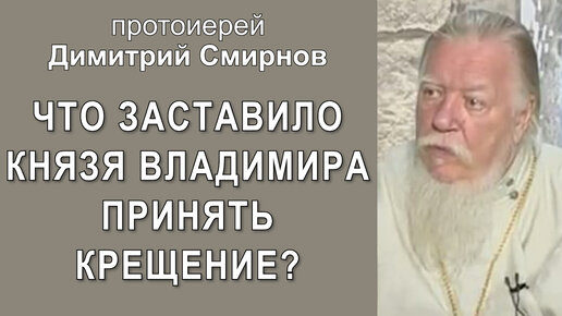 Что заставило князя Владимира принять крещение? Протоиерей Димитрий Смирнов