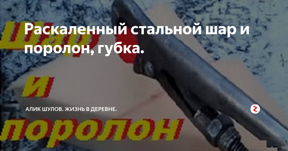 Раскаленный стальной шар и поролон, губка. | Загородная жизнь | Дзен