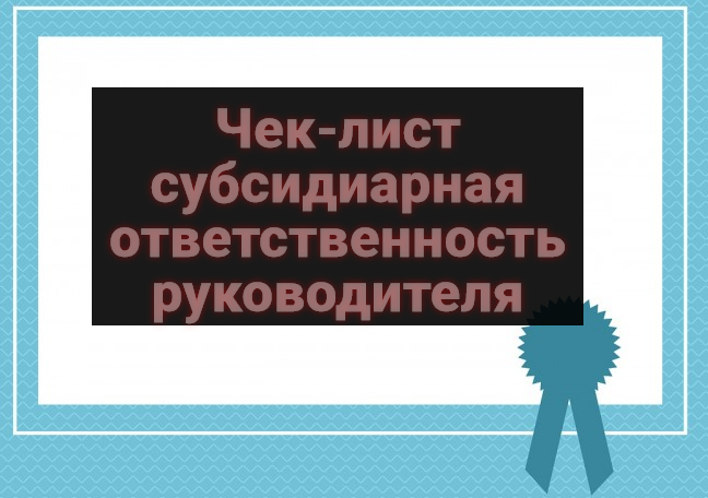 Субсидиарная ответственность руководителя. Чек-лист.