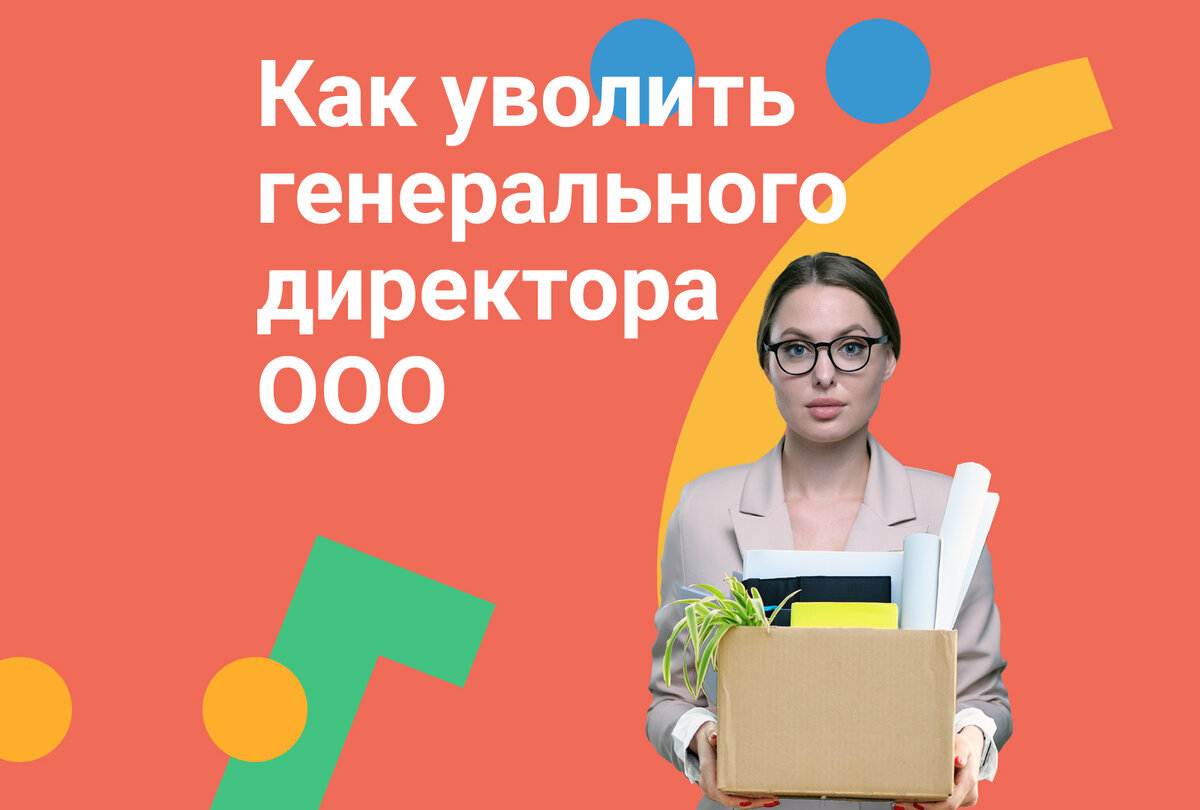 Как уволить генерального директора ООО | Моё дело — интернет-бухгалтерия |  Дзен