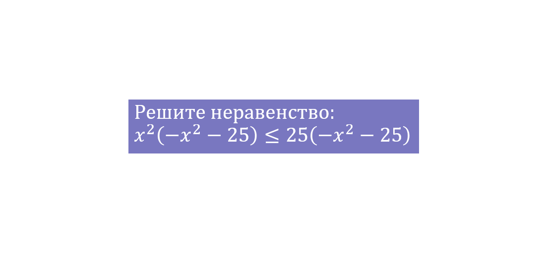 Решите неравенство x^2(-x^2-25)<=25(-x^2-25)