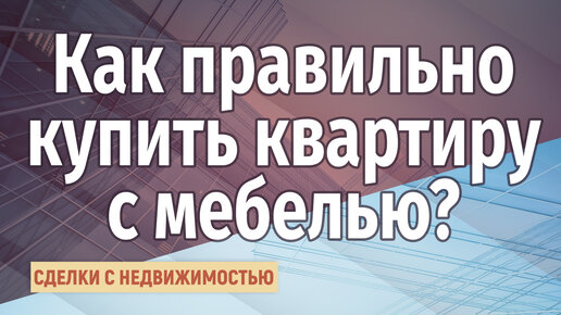 Как правильно купить квартиру с мебелью?  