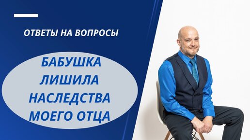 БАБУШКА ЛИШИЛА НАСЛЕДСТВА МОЕГО ОТЦА