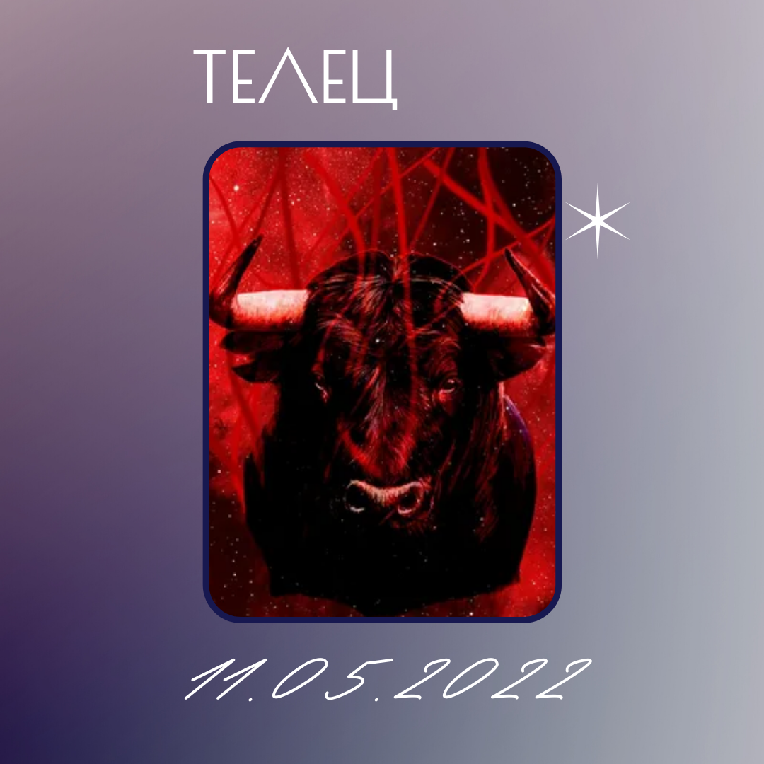 Телец - 11.05.2022