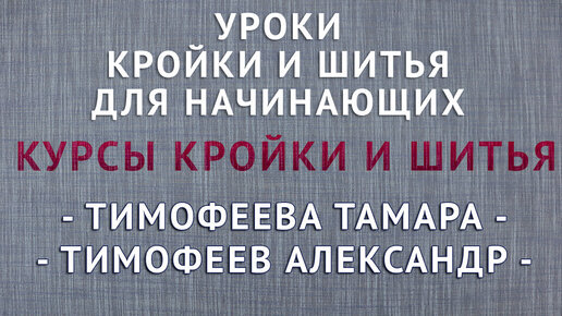 УРОКИ КРОЙКИ И ШИТЬЯ ДЛЯ НАЧИНАЮЩИХ - ТИМОФЕЕВА ТАМАРА, ТИМОФЕЕВ АЛЕКСАНДР. Курсы кройки и шитья