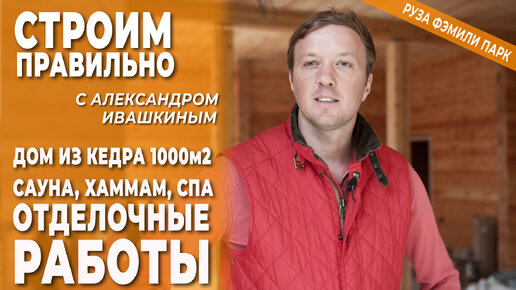 Отделочные работы в доме из кедра - сауна, хамам, СПА. Строим правильно с Александром Ивашкиным