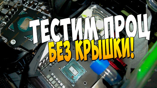 ТЕСТИМ ПРОЦ i9 9900K БЕЗ КРЫШКИ Intel 115x Delid