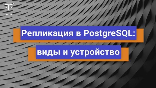 Репликация в PostgreSQL: виды и устройство // Бесплатный урок OTUS