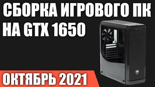 Сборка игрового ПК на GTX 1650. Октябрь 2021 года!