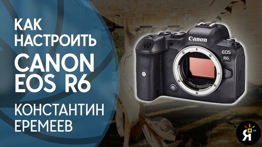 Как настроить Canon EOS R6 | Уроки фотографии с Константином Еремеевым