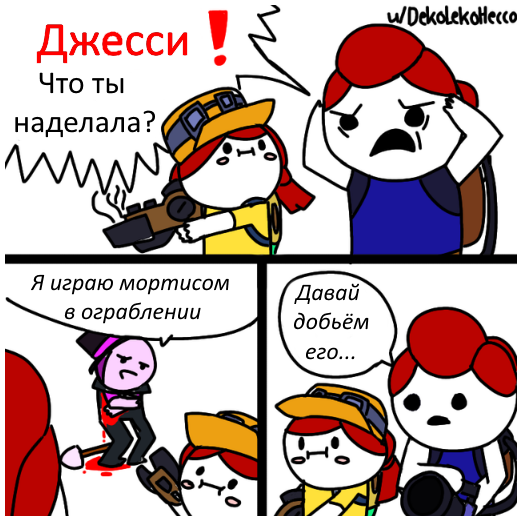 Джесси! Что ты наделала?? -Я играю мортисом в ограблении
-Слушай, давай добьём его..