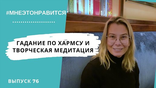 Гадание по Хармсу и творческая медитация | Мне это нравится! #76 (18+)