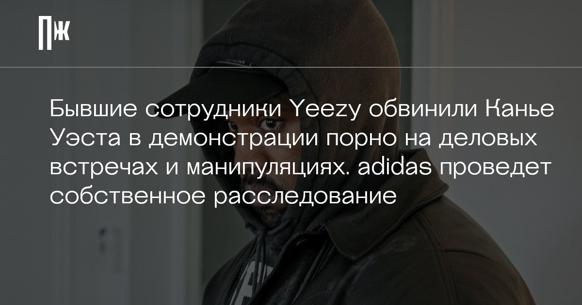     Бывшие сотрудники Yeezy обвинили Канье Уэста в демонстрации порно на деловых встречах и манипуляциях. adidas проведет собственное расследование