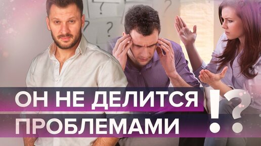 Что делать, если мужчина не готов делиться проблемами? Почему он молчит?